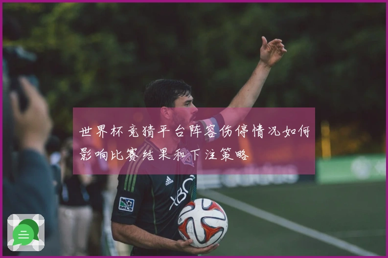 世界杯竞猜平台阵容伤停情况如何影响比赛结果和下注策略